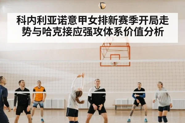 科内利亚诺意甲女排新赛季开局走势与哈克接应强攻体系价值分析